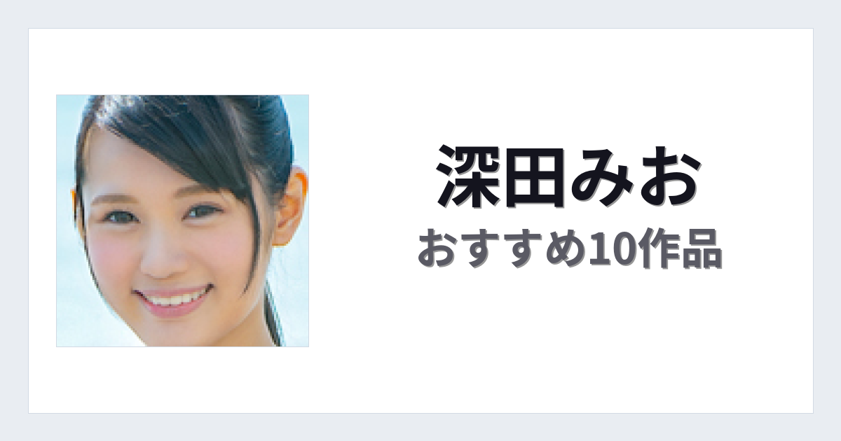 【2026年版】深田みおおすすめ作品10選｜魅力・プロフィールまとめ
