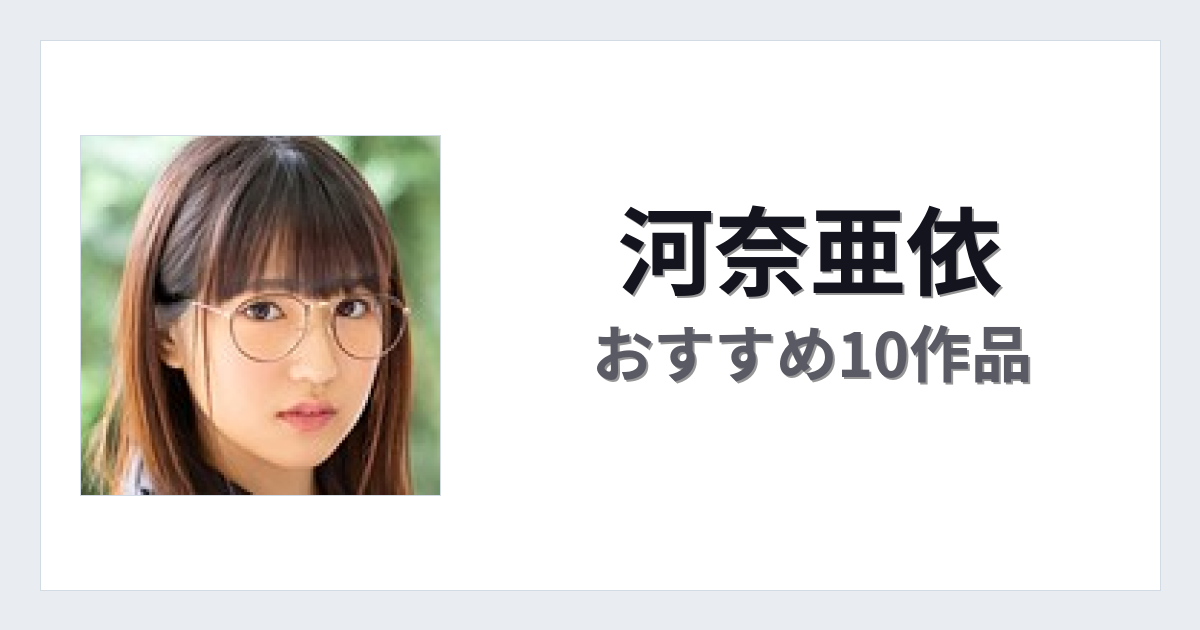 【2026年版】河奈亜依おすすめ作品10選｜魅力・プロフィールまとめ
