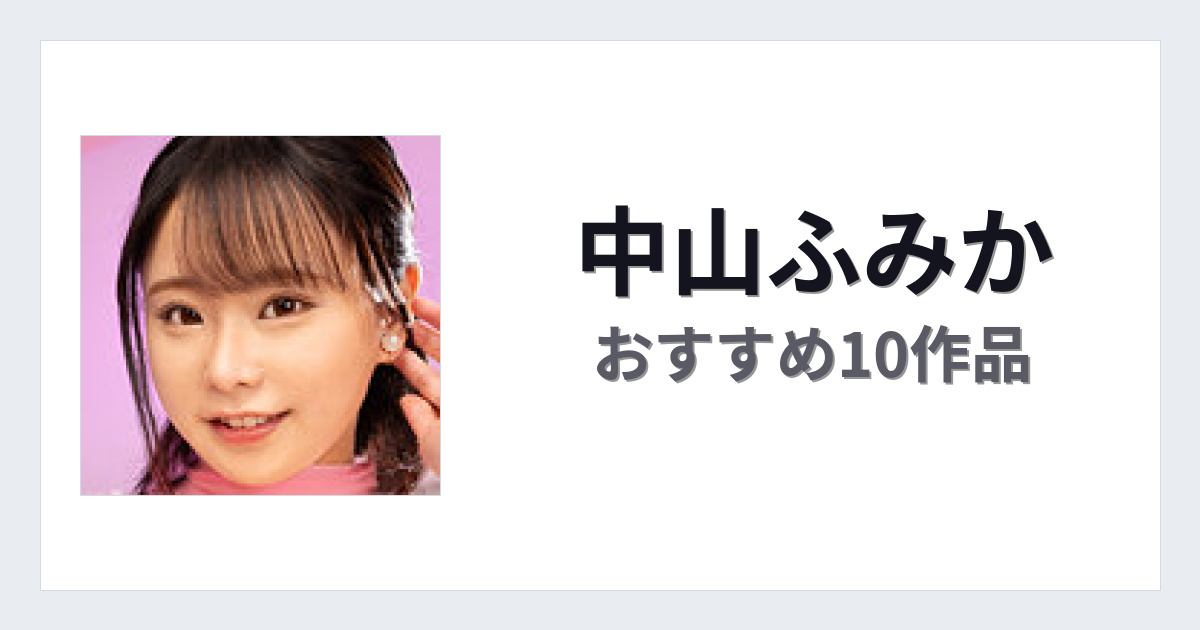 【2026年版】中山ふみかおすすめ作品10選｜魅力・プロフィールまとめ