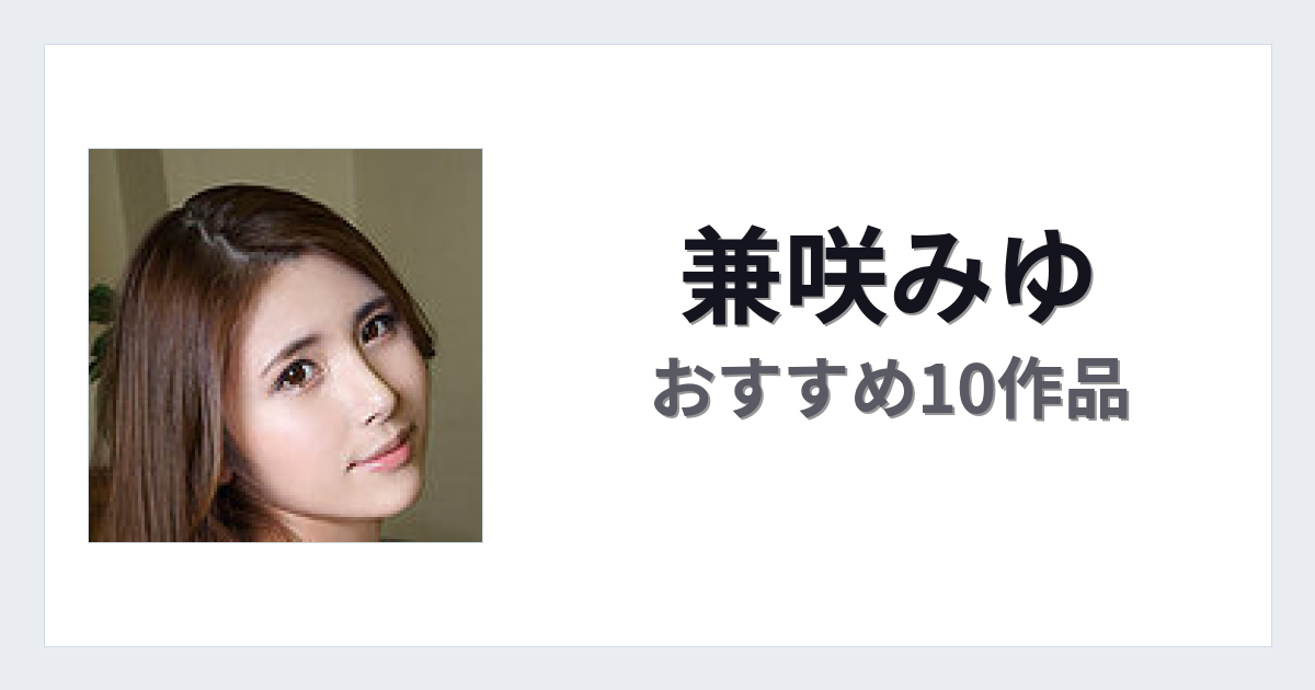 【2026年版】兼咲みゆおすすめ作品10選｜魅力・プロフィールまとめ