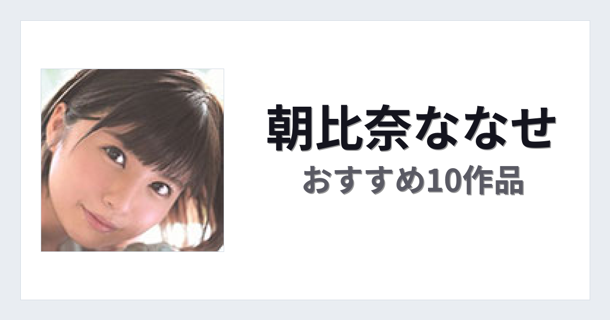 【2026年版】朝比奈ななせおすすめ作品10選｜魅力・プロフィールまとめ