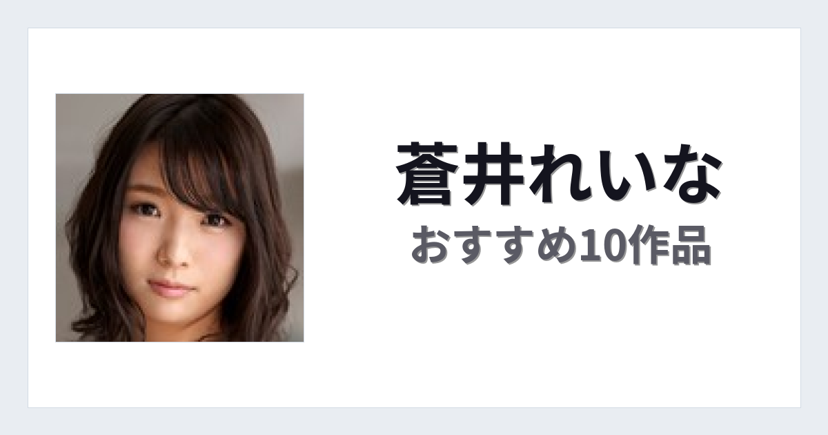 【2026年版】蒼井れいなおすすめ作品10選｜魅力・プロフィールまとめ