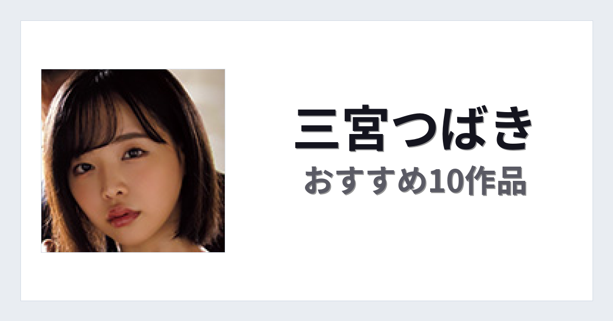 【2026年版】三宮つばきおすすめ作品10選｜魅力・プロフィールまとめ