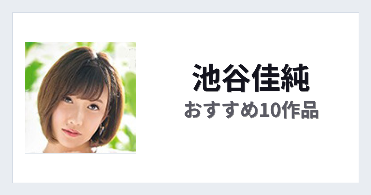 【2026年版】池谷佳純おすすめ作品10選｜魅力・プロフィールまとめ