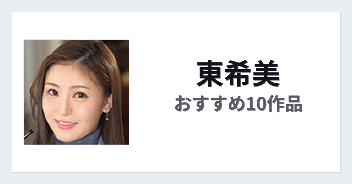 【2026年版】東希美おすすめ作品10選｜魅力・プロフィールまとめ