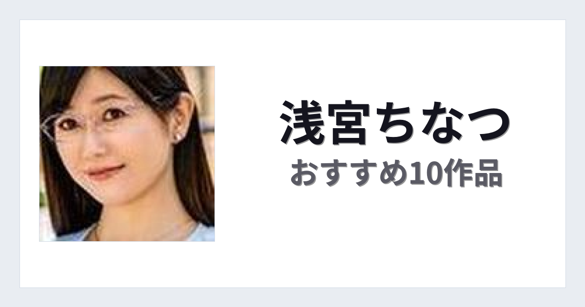 【2026年版】浅宮ちなつおすすめ作品10選｜魅力・プロフィールまとめ
