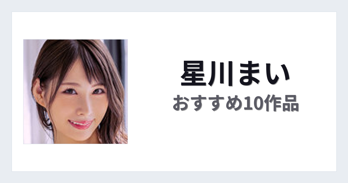 【2026年版】星川まいおすすめ作品10選｜魅力・プロフィールまとめ