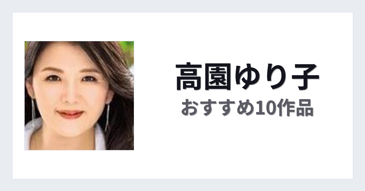 【2026年版】高園ゆり子おすすめ作品10選｜魅力・プロフィールまとめ