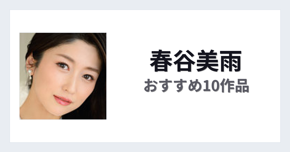 【2026年版】春谷美雨おすすめ作品10選｜魅力・プロフィールまとめ