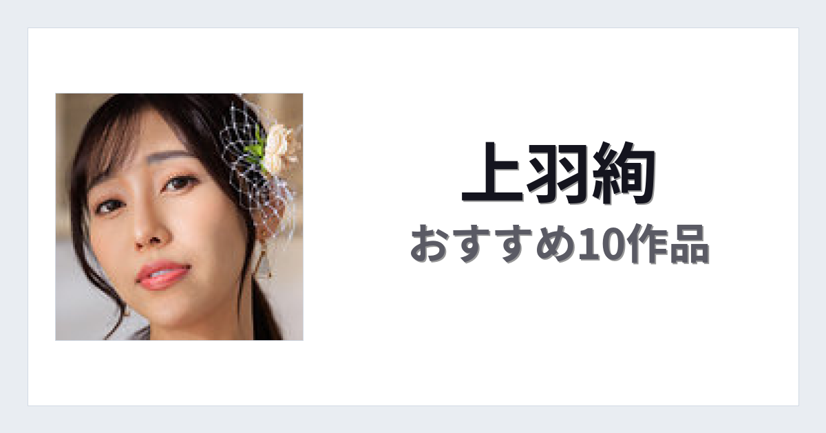 【2026年版】上羽絢おすすめ作品10選｜魅力・プロフィールまとめ