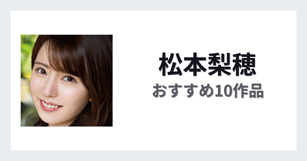【2026年版】松本梨穂おすすめ作品10選｜魅力・プロフィールまとめ