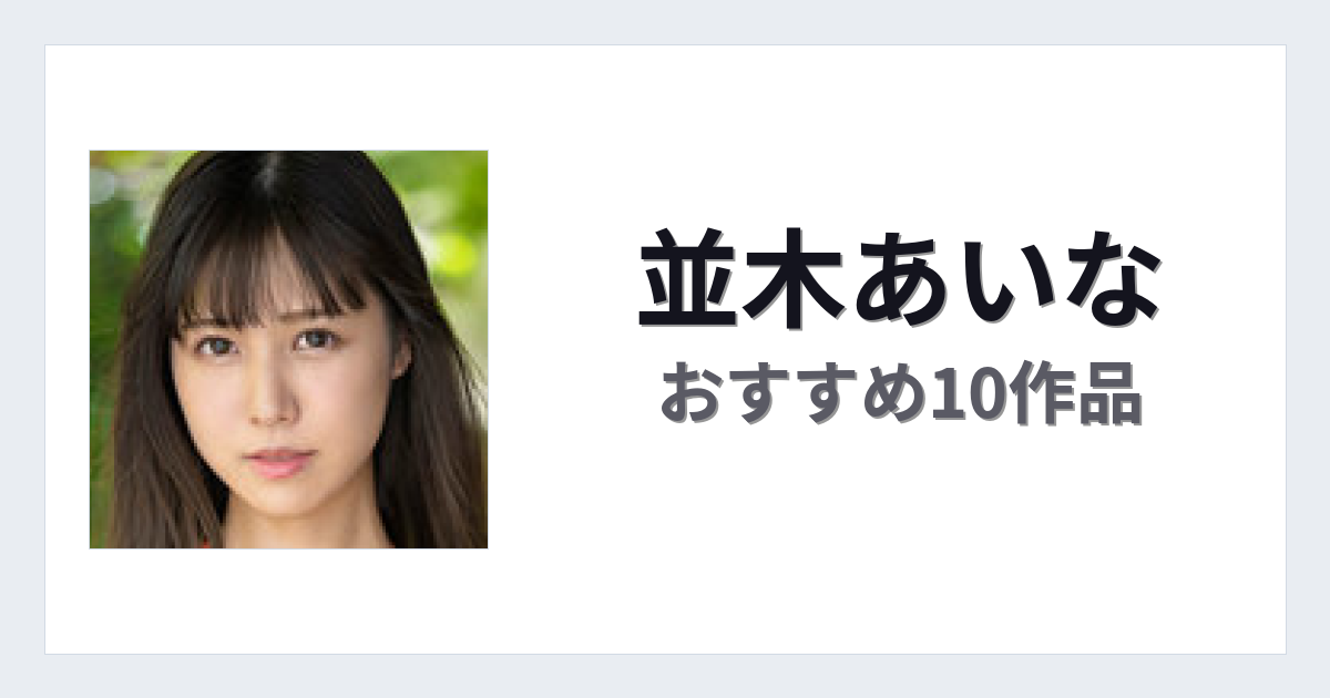 【2026年版】並木あいなおすすめ作品10選｜魅力・プロフィールまとめ