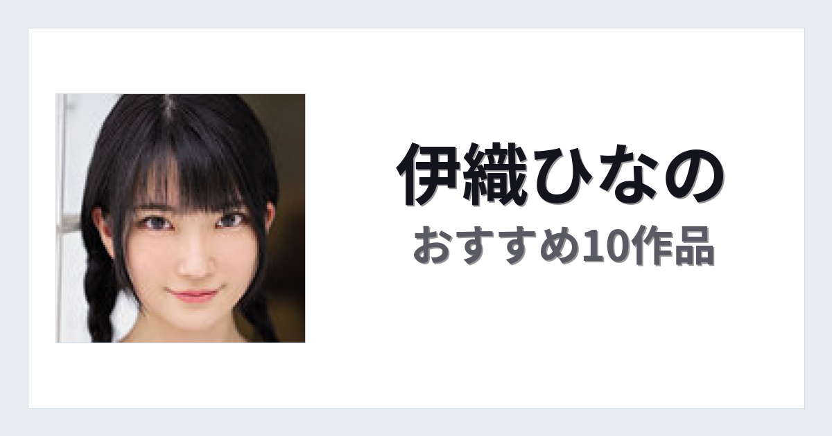 【2026年版】伊織ひなのおすすめ作品10選｜魅力・プロフィールまとめ