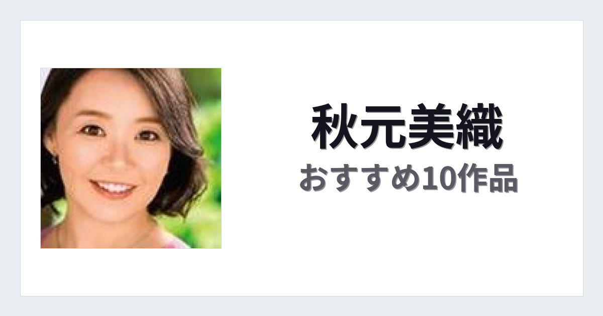 【2026年版】秋元美織おすすめ作品10選｜魅力・プロフィールまとめ