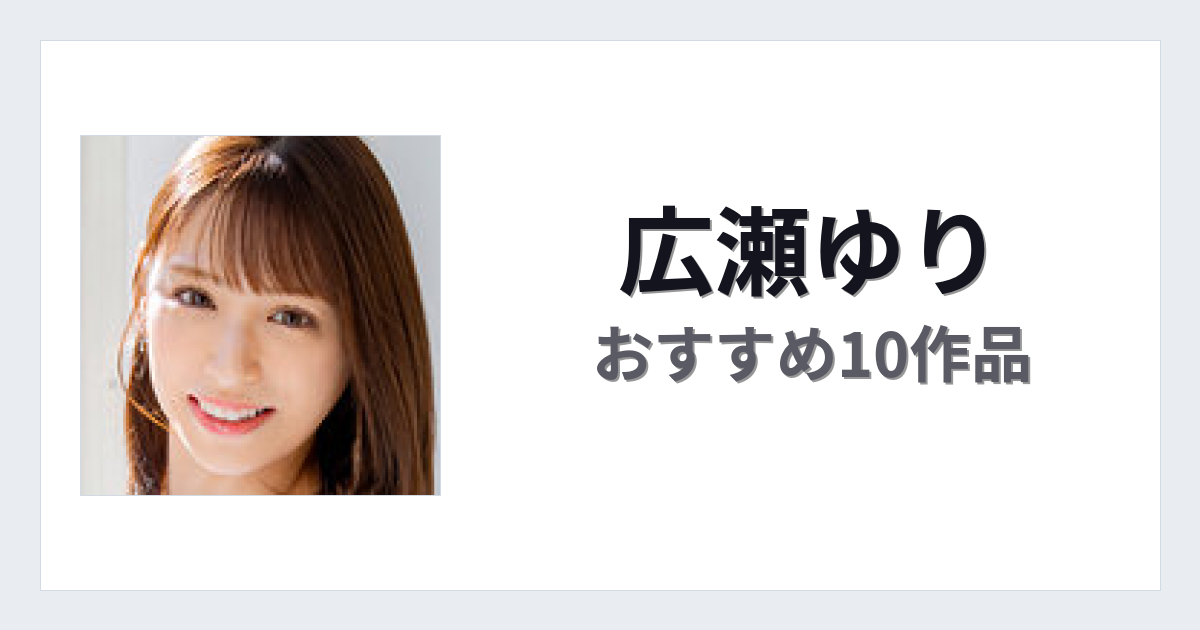 【2026年版】広瀬ゆりおすすめ作品10選｜魅力・プロフィールまとめ