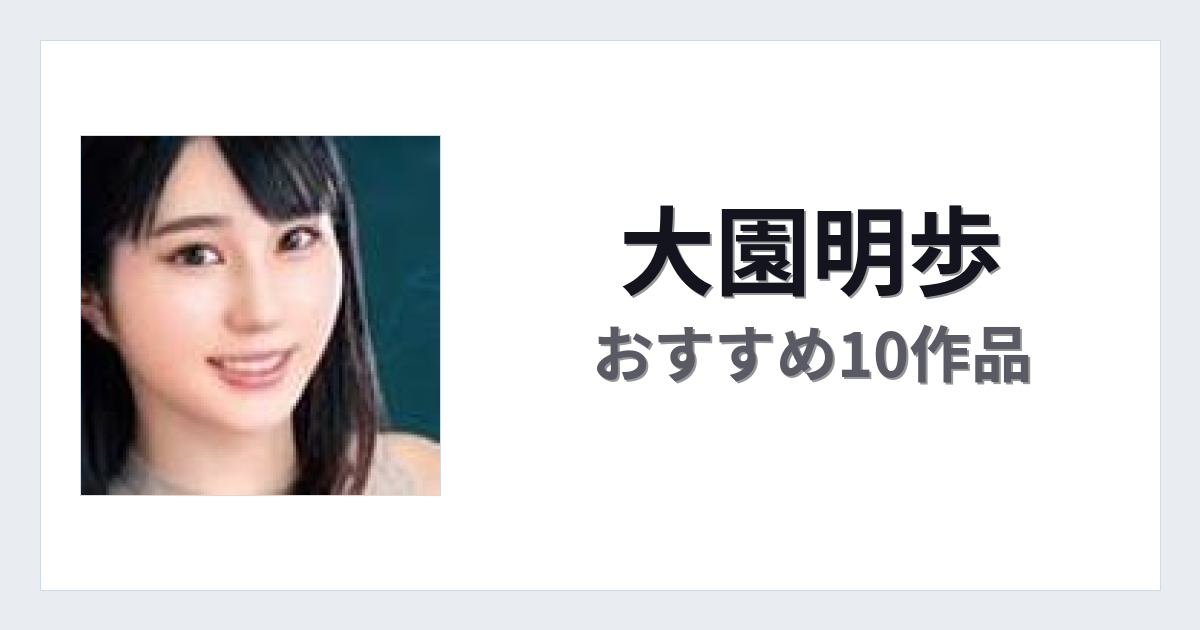 【2026年版】大園明歩おすすめ作品10選｜魅力・プロフィールまとめ