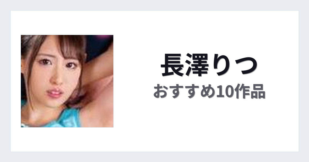 【2026年版】長澤りつおすすめ作品10選｜魅力・プロフィールまとめ