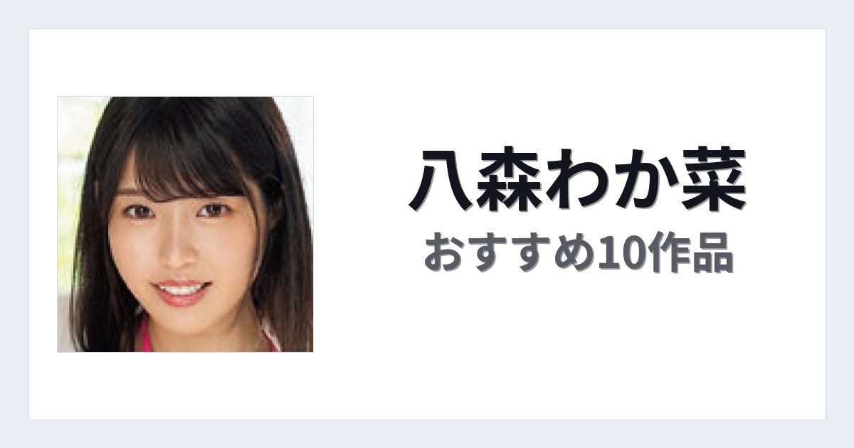 【2026年版】八森わか菜おすすめ作品10選｜魅力・プロフィールまとめ
