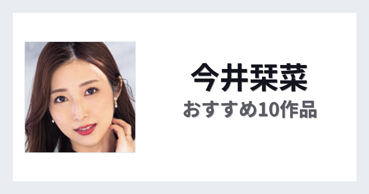 【2026年版】今井栞菜おすすめ作品10選｜魅力・プロフィールまとめ