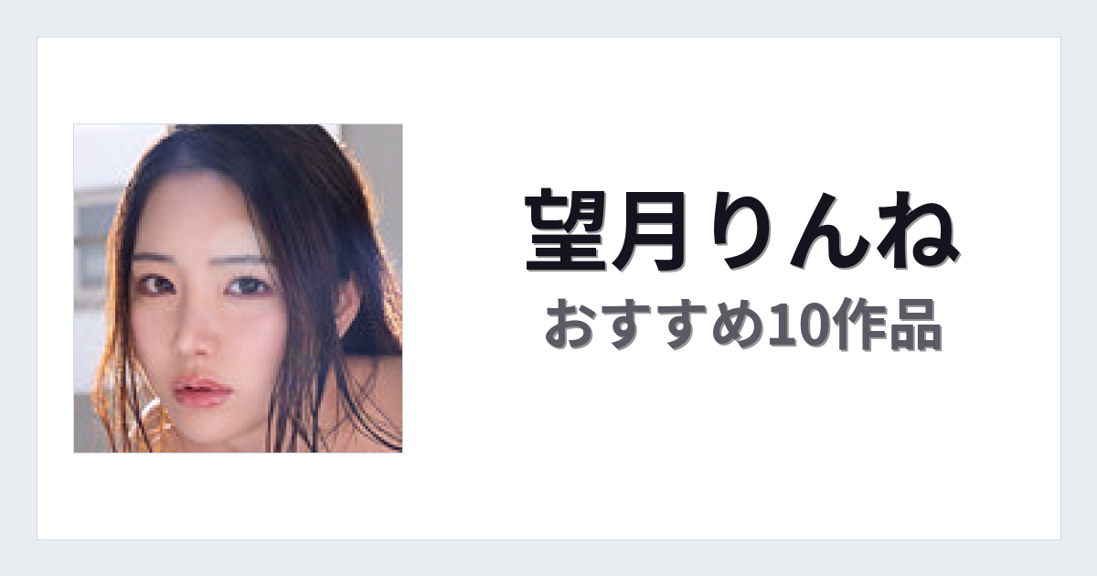 【2026年版】望月りんねおすすめ作品10選｜魅力・プロフィールまとめ
