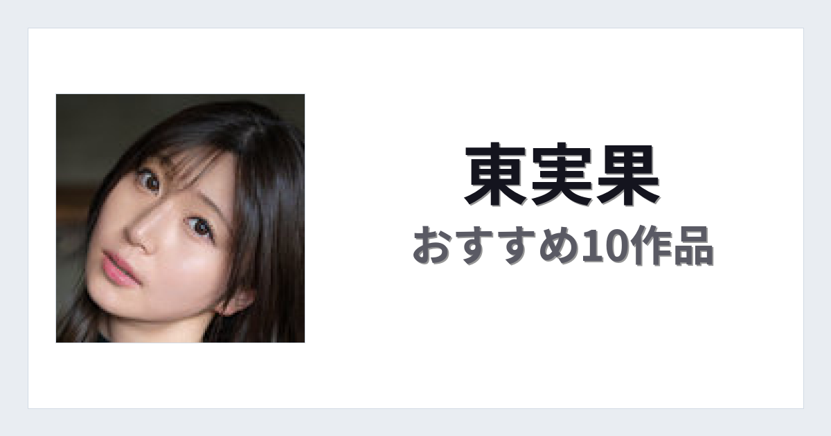 【2026年版】東実果おすすめ作品10選｜魅力・プロフィールまとめ