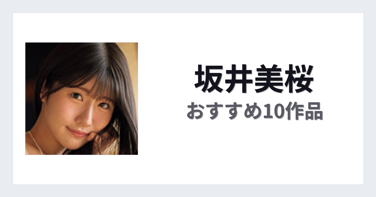 【2026年版】坂井美桜おすすめ作品10選｜魅力・プロフィールまとめ