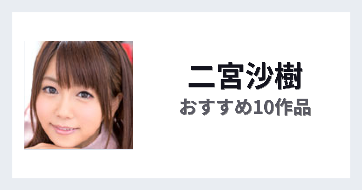 【2026年版】二宮沙樹おすすめ作品10選｜魅力・プロフィールまとめ