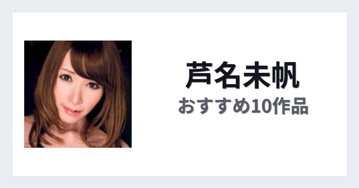 【2026年版】芦名未帆おすすめ作品10選｜魅力・プロフィールまとめ