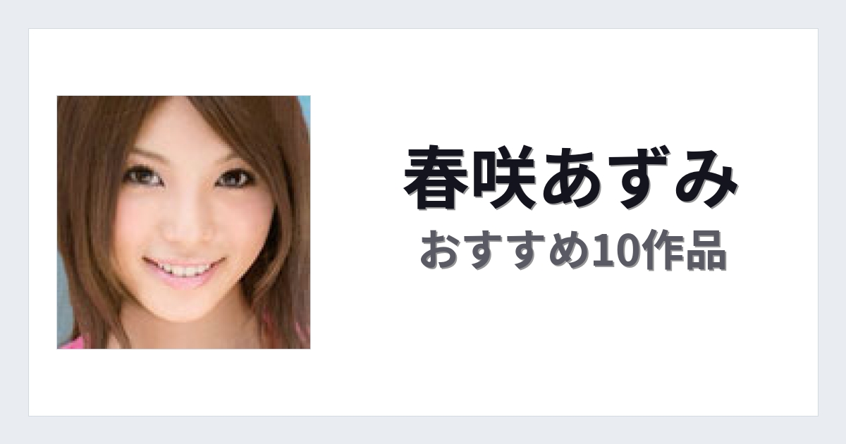 【2026年版】春咲あずみおすすめ作品10選｜魅力・プロフィールまとめ