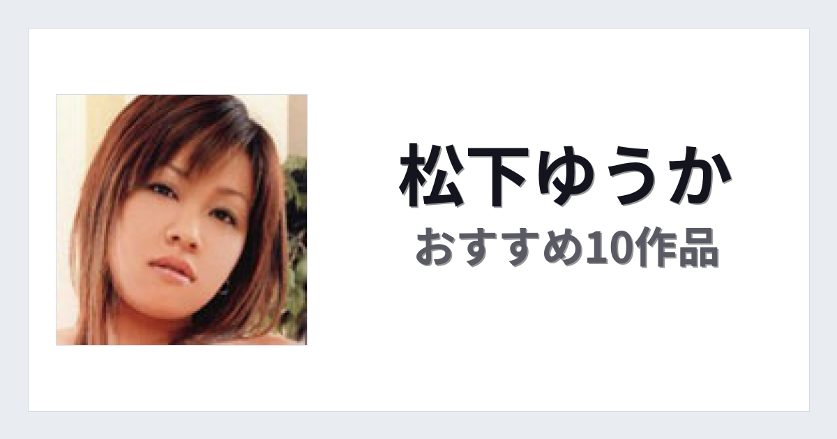 【2026年版】松下ゆうかおすすめ作品10選｜魅力・プロフィールまとめ