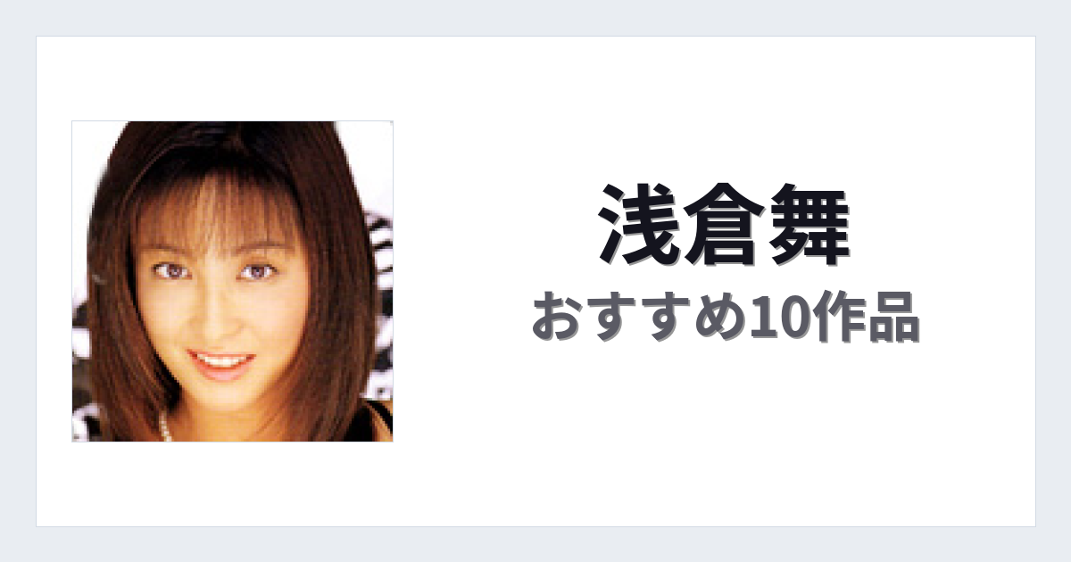 【2026年版】浅倉舞おすすめ作品10選｜魅力・プロフィールまとめ