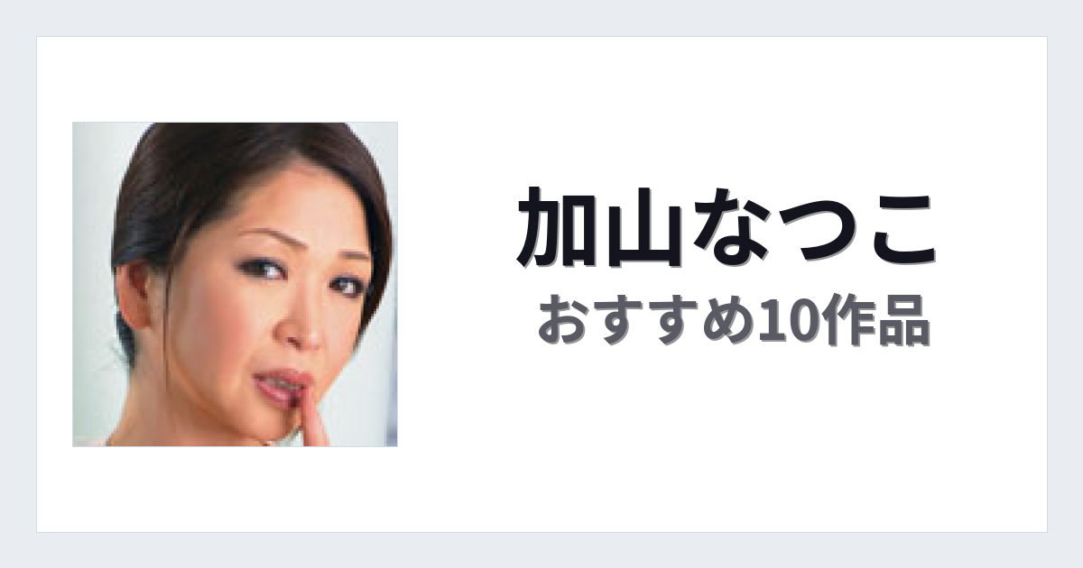 【2026年版】加山なつこおすすめ作品10選｜魅力・プロフィールまとめ