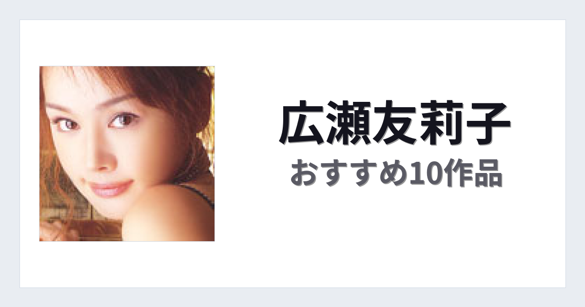 【2026年版】広瀬友莉子おすすめ作品10選｜魅力・プロフィールまとめ