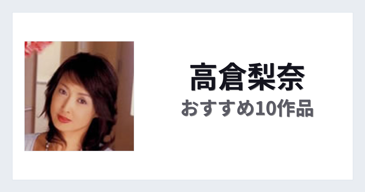 【2026年版】高倉梨奈おすすめ作品10選｜魅力・プロフィールまとめ
