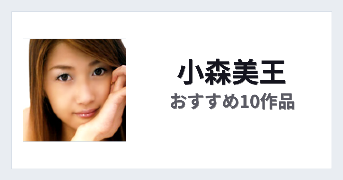 【2026年版】小森美王おすすめ作品10選｜魅力・プロフィールまとめ