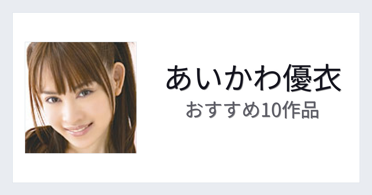 【2026年版】あいかわ優衣おすすめ作品10選｜魅力・プロフィールまとめ