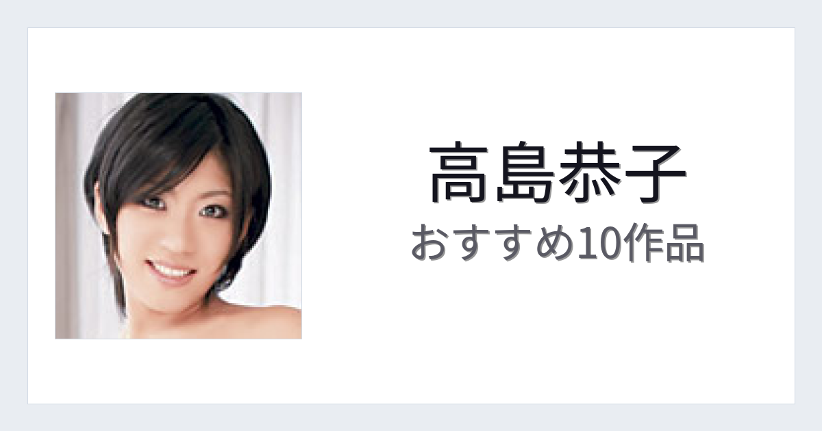 【2026年版】高島恭子おすすめ作品10選｜魅力・プロフィールまとめ
