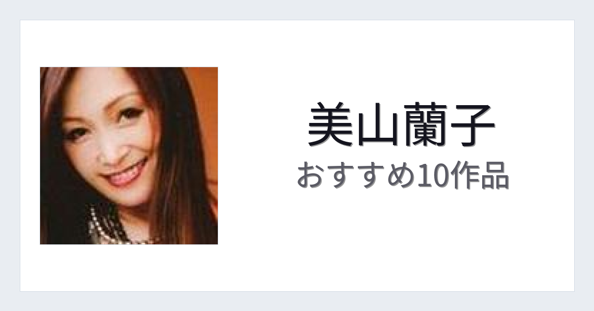 【2026年版】美山蘭子おすすめ作品10選｜魅力・プロフィールまとめ