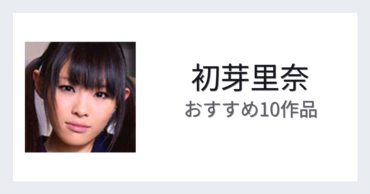 【2026年版】初芽里奈おすすめ作品10選｜魅力・プロフィールまとめ