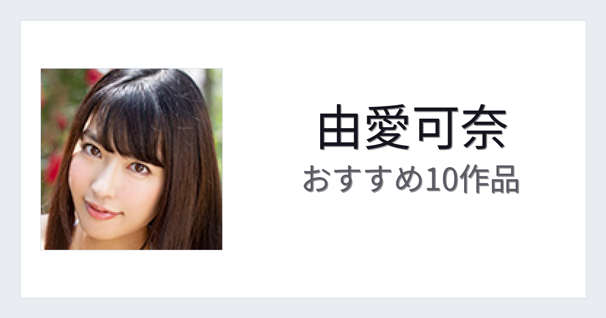 【2026年版】由愛可奈おすすめ作品10選｜魅力・プロフィールまとめ