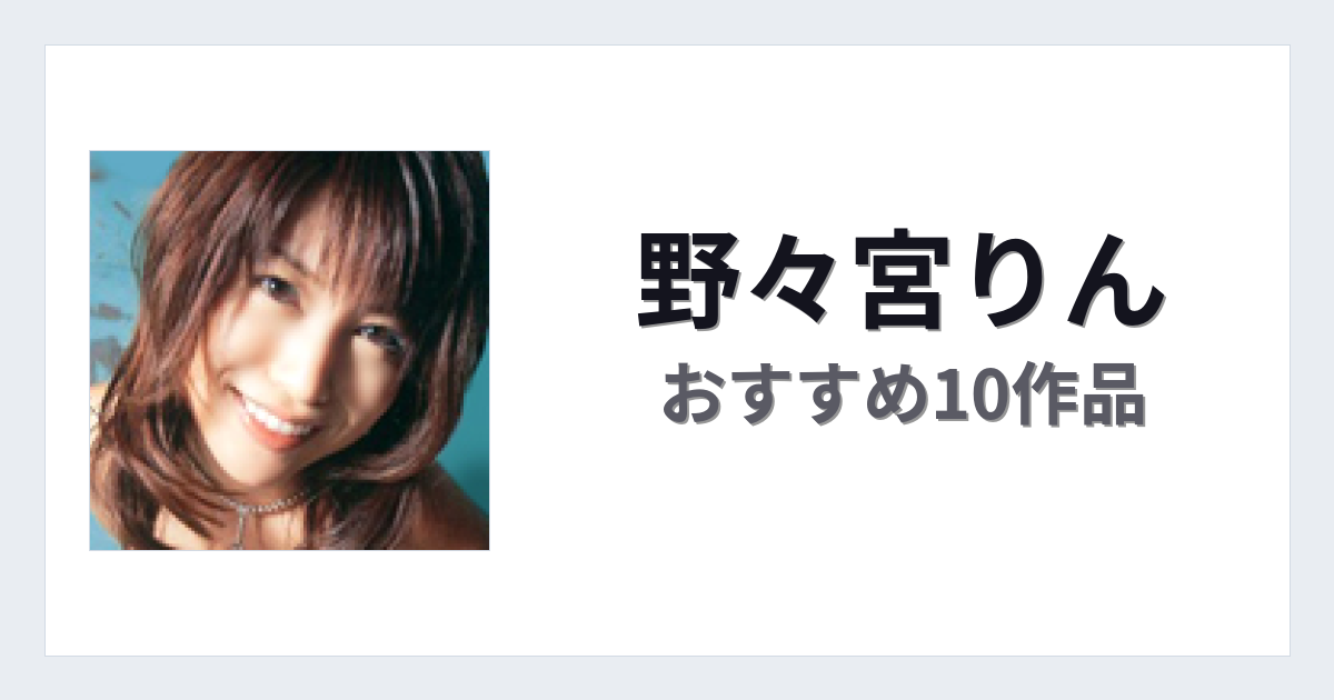 【2026年版】野々宮りんおすすめ作品10選｜魅力・プロフィールまとめ