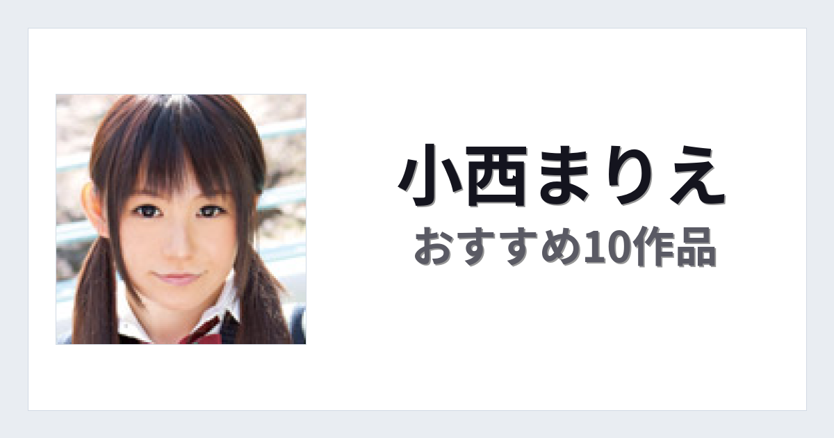 【2026年版】小西まりえおすすめ作品10選｜魅力・プロフィールまとめ