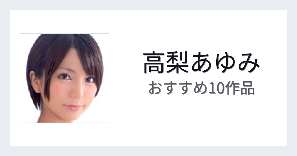 【2026年版】高梨あゆみおすすめ作品10選｜魅力・プロフィールまとめ