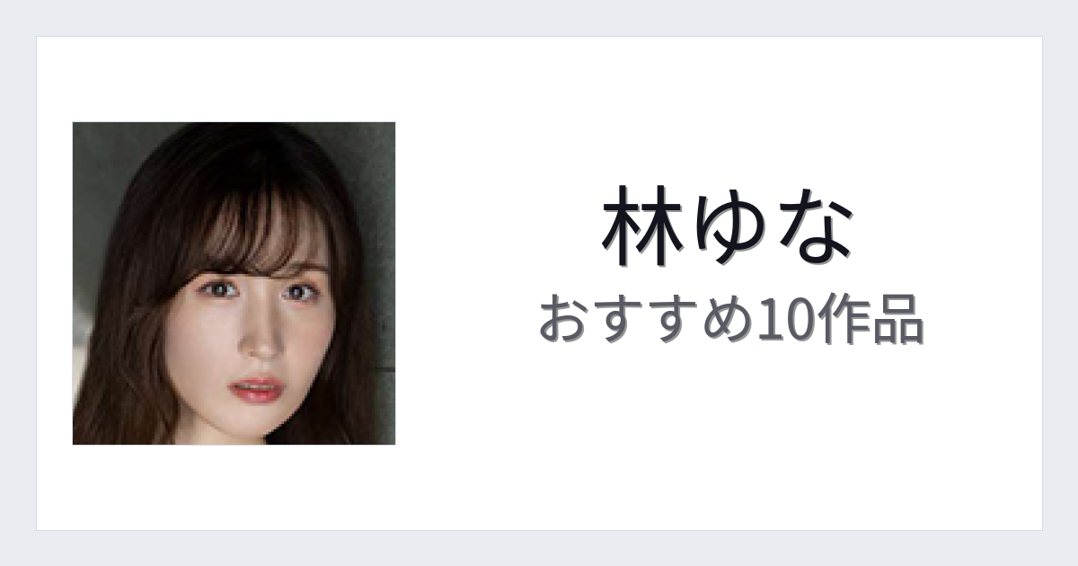 【2026年版】林ゆなおすすめ作品10選｜魅力・プロフィールまとめ