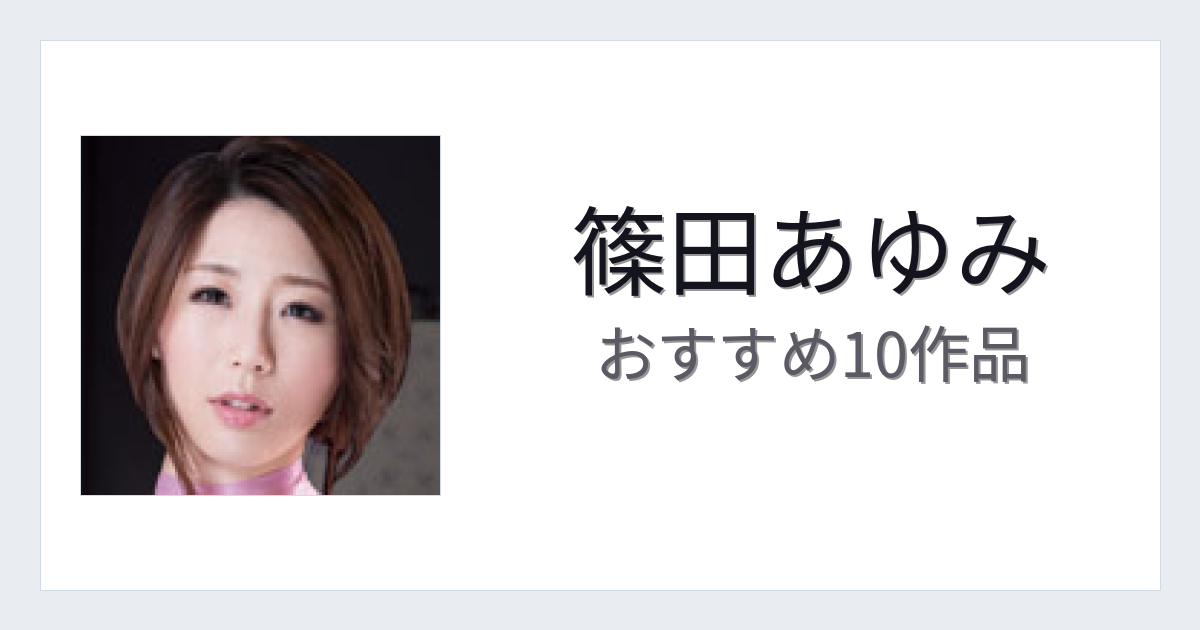 【2026年版】篠田あゆみおすすめ作品10選｜魅力・プロフィールまとめ