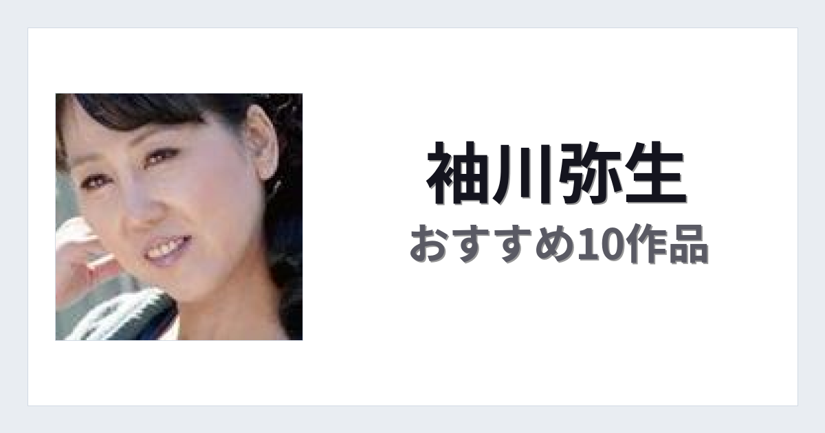 【2026年版】袖川弥生おすすめ作品10選｜魅力・プロフィールまとめ