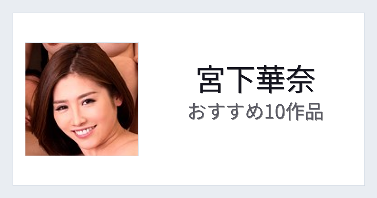 【2026年版】宮下華奈おすすめ作品10選｜魅力・プロフィールまとめ