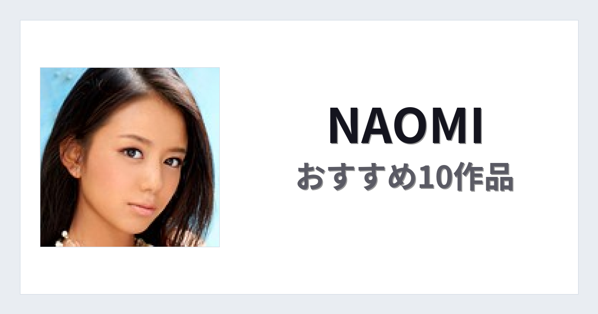 【2026年版】NAOMIおすすめ作品10選｜魅力・プロフィールまとめ