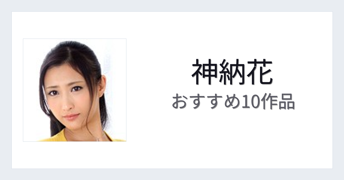 【2026年版】神納花おすすめ作品10選｜魅力・プロフィールまとめ
