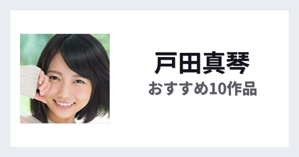 【2026年版】戸田真琴おすすめ作品10選｜魅力・プロフィールまとめ